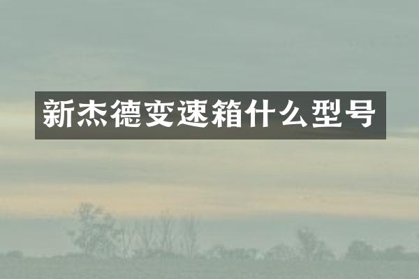 新杰德变速箱什么型号