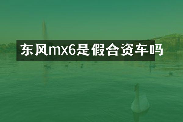 东风mx6是假合资车吗