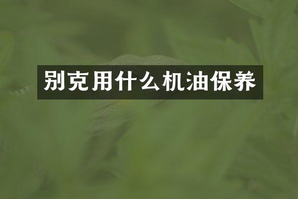 别克用什么机油保养