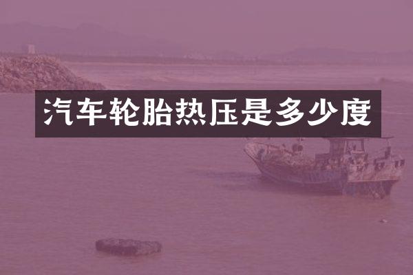 汽车轮胎热压是多少度