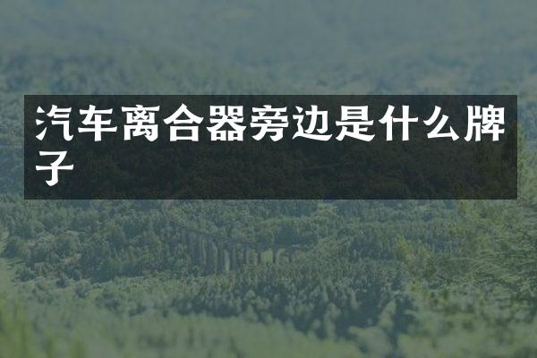 汽车离合器旁边是什么牌子