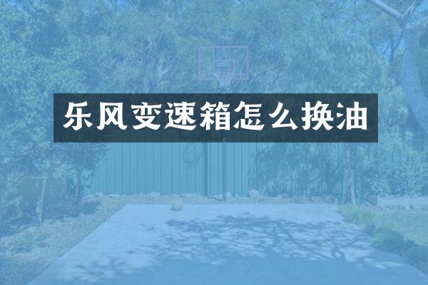 乐风变速箱怎么换油