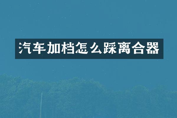 汽车加档怎么踩离合器
