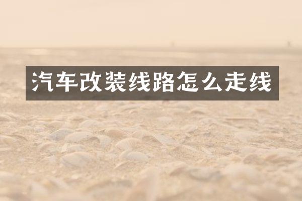 汽车改装线路怎么走线