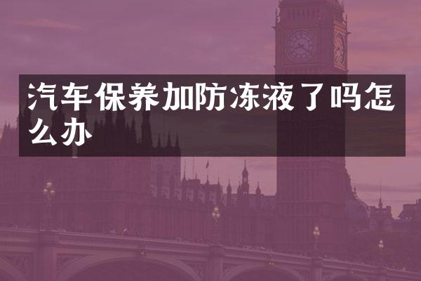 汽车保养加防冻液了吗怎么办