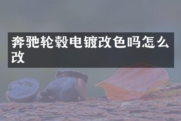 奔驰轮毂电镀改色吗怎么改