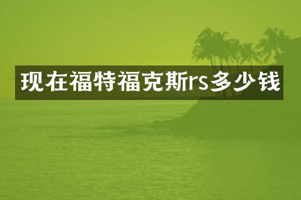 现在福特福克斯rs多少钱