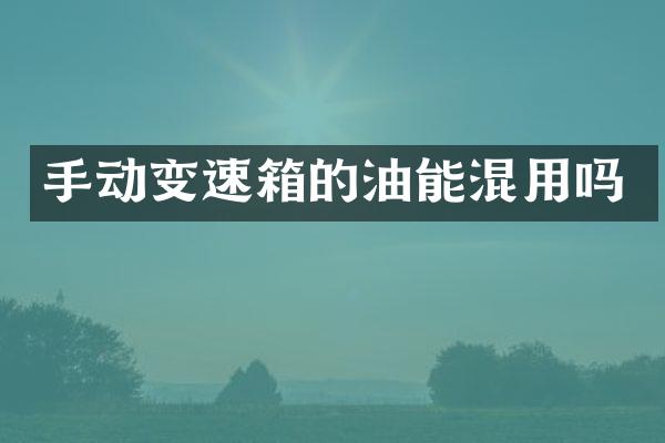 手动变速箱的油能混用吗
