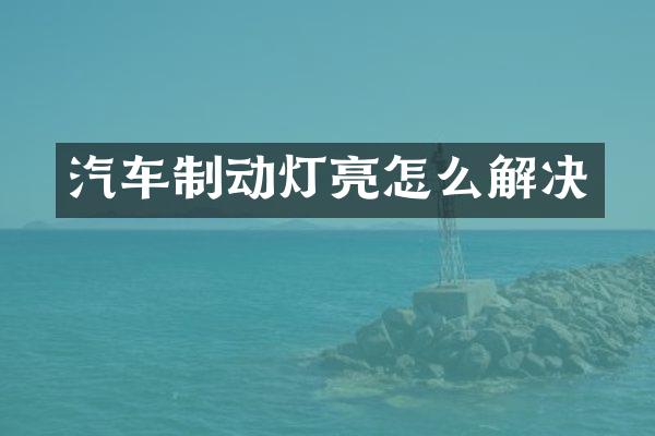 汽车制动灯亮怎么解决