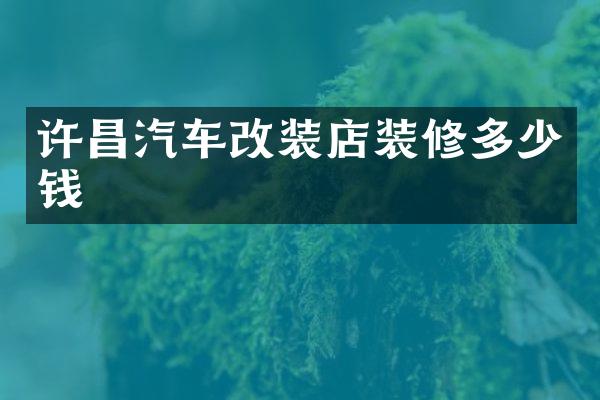 许昌汽车改装店装修多少钱