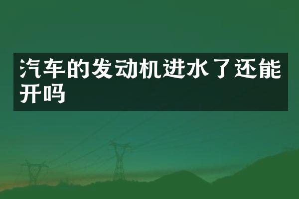 汽车的发动机进水了还能开吗