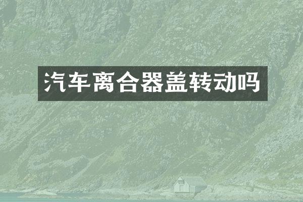 汽车离合器盖转动吗