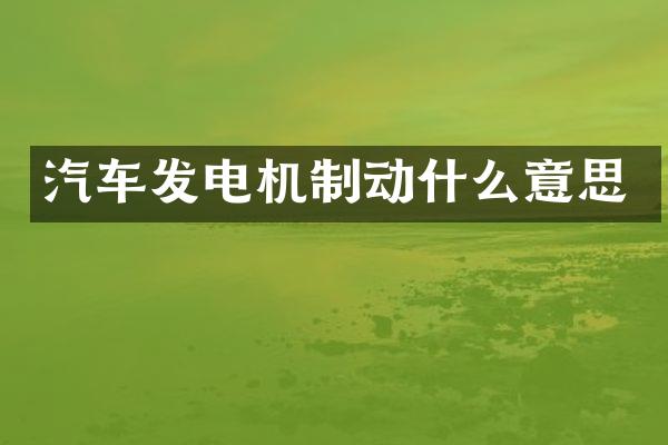 汽车发电机制动什么意思