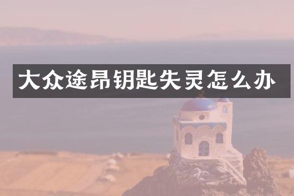 大众途昂钥匙失灵怎么办