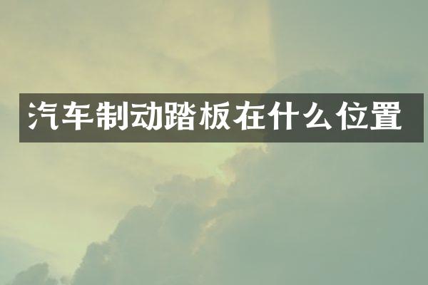 汽车制动踏板在什么位置