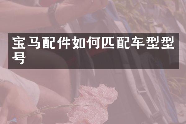 宝马配件如何匹配车型型号