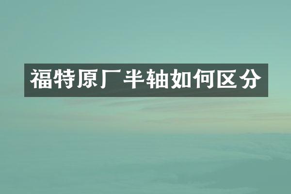 福特原厂半轴如何区分