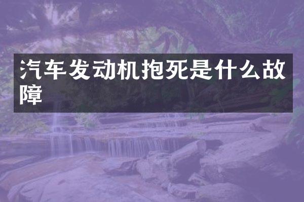 汽车发动机抱死是什么故障