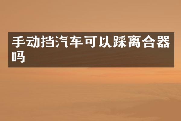 手动挡汽车可以踩离合器吗