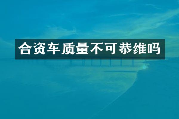合资车质量不可恭维吗