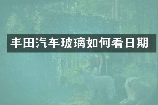 丰田汽车玻璃如何看日期