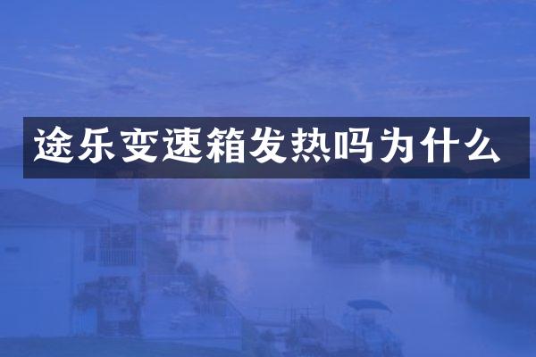 途乐变速箱发热吗为什么