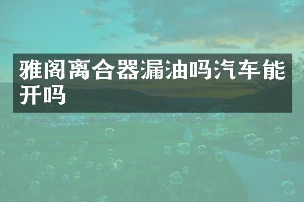 雅阁离合器漏油吗汽车能开吗