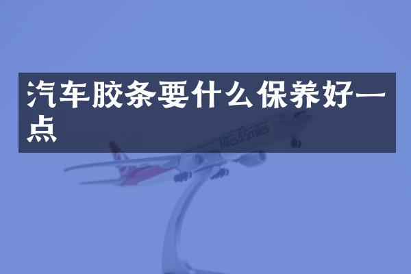 汽车胶条要什么保养好一点