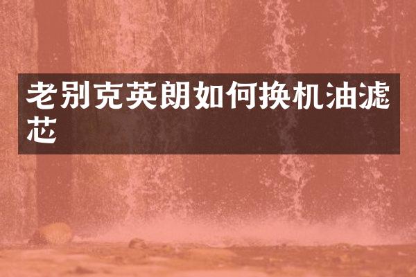 老别克英朗如何换机油滤芯