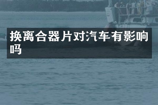 换离合器片对汽车有影响吗