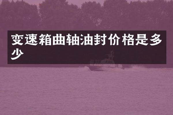 变速箱曲轴油封价格是多少