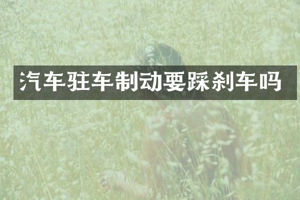 汽车驻车制动要踩刹车吗