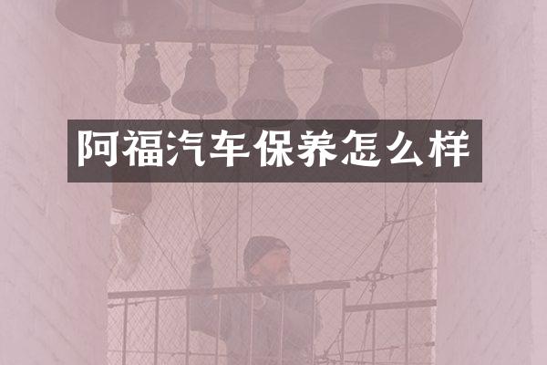阿福汽车保养怎么样