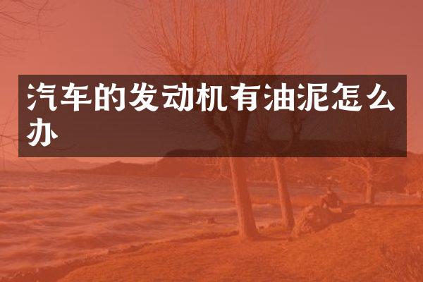 汽车的发动机有油泥怎么办