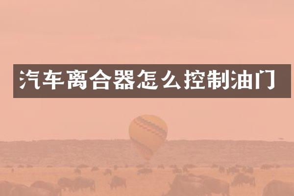 汽车离合器怎么控制油门