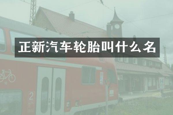 正新汽车轮胎叫什么名