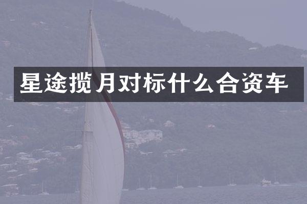 星途揽月对标什么合资车