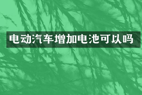 电动汽车增加电池可以吗