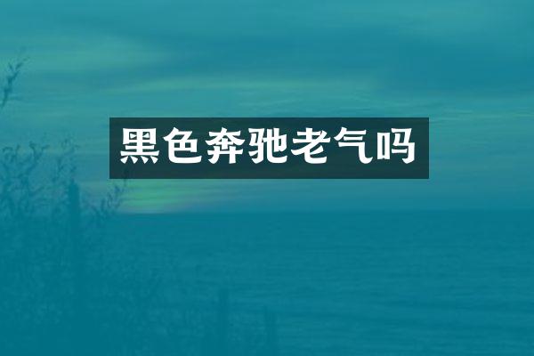 黑色奔驰老气吗
