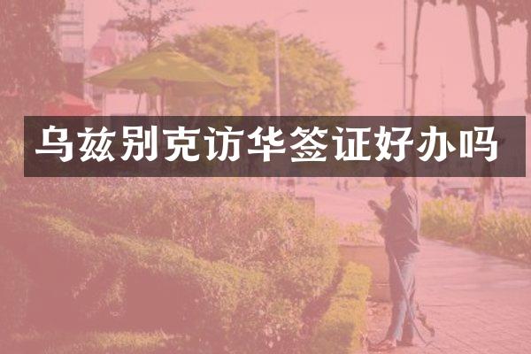 乌兹别克访华签证好办吗