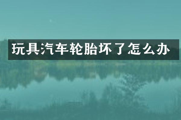 玩具汽车轮胎坏了怎么办