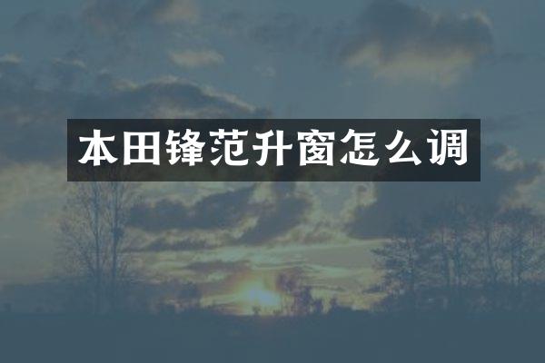 本田锋范升窗怎么调