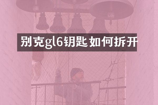 别克gl6钥匙如何拆开