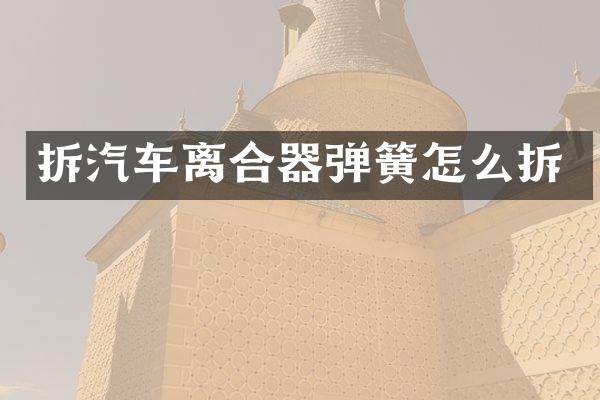 拆汽车离合器弹簧怎么拆