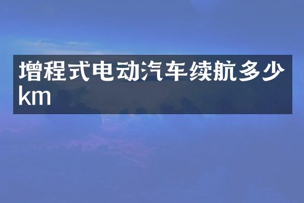 增程式电动汽车续航多少km