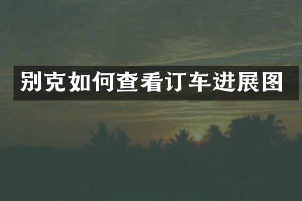 别克如何查看订车进展图