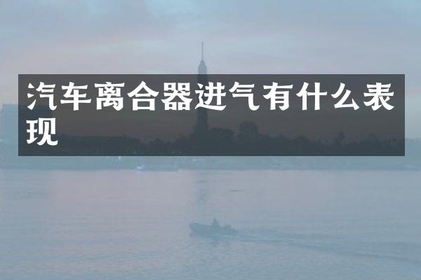 汽车离合器进气有什么表现