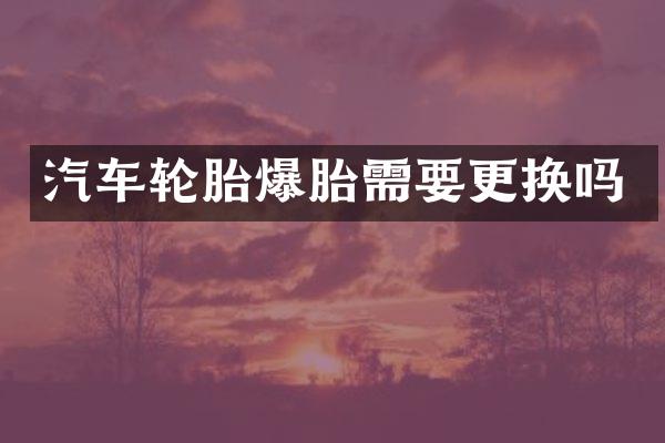 汽车轮胎爆胎需要更换吗