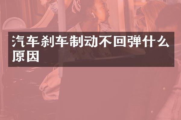 汽车刹车制动不回弹什么原因