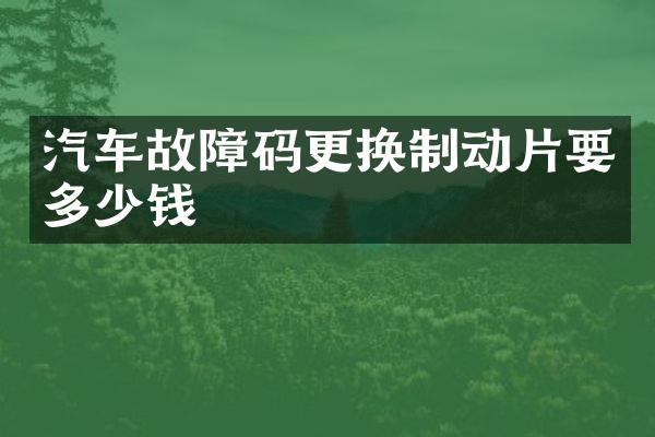 汽车故障码更换制动片要多少钱